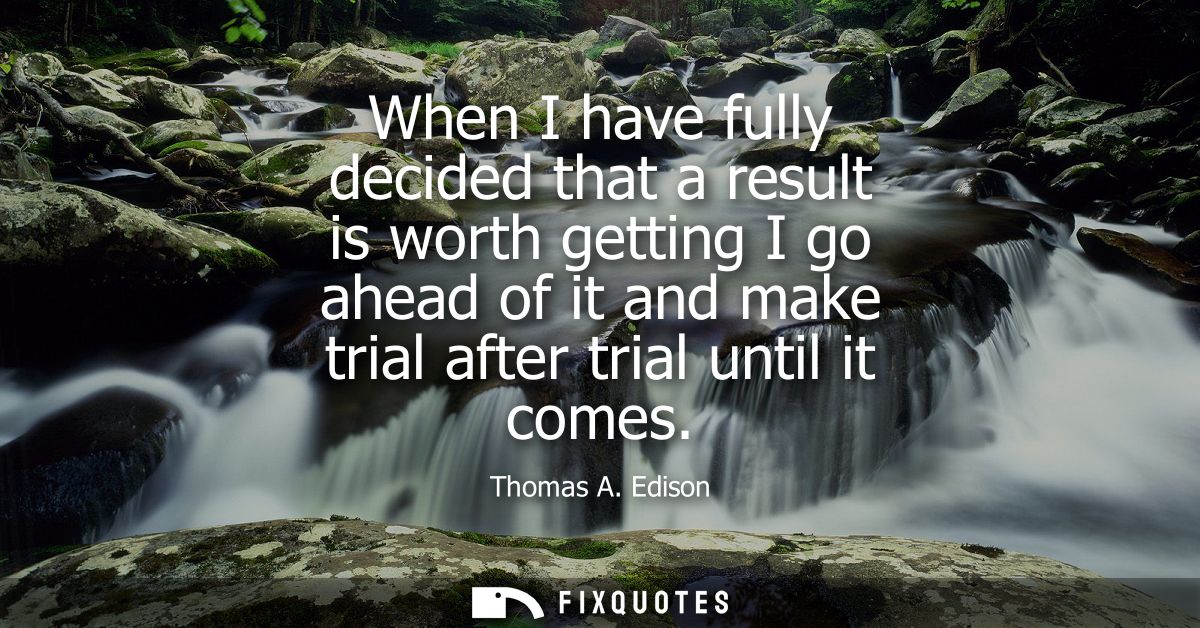 When I have fully decided that a result is worth getting I go ahead of it and make trial after trial until it comes