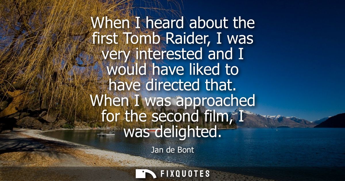 When I heard about the first Tomb Raider, I was very interested and I would have liked to have directed that.