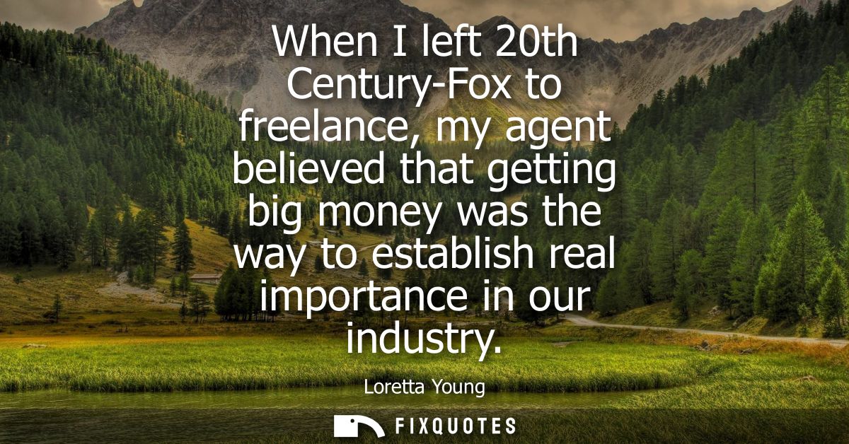 When I left 20th Century-Fox to freelance, my agent believed that getting big money was the way to establish real import