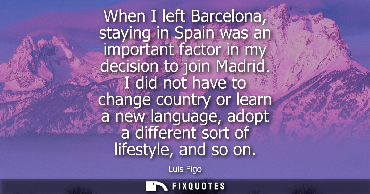 When I left Barcelona, staying in Spain was an important factor in my decision to join Madrid. I did not have to change 