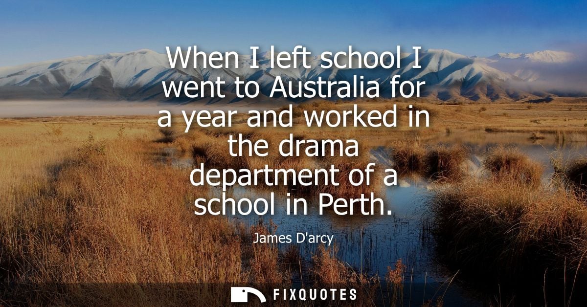 When I left school I went to Australia for a year and worked in the drama department of a school in Perth