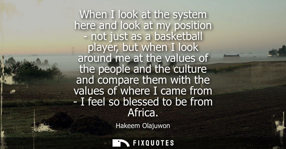 When I look at the system here and look at my position - not just as a basketball player, but when I look around me at t
