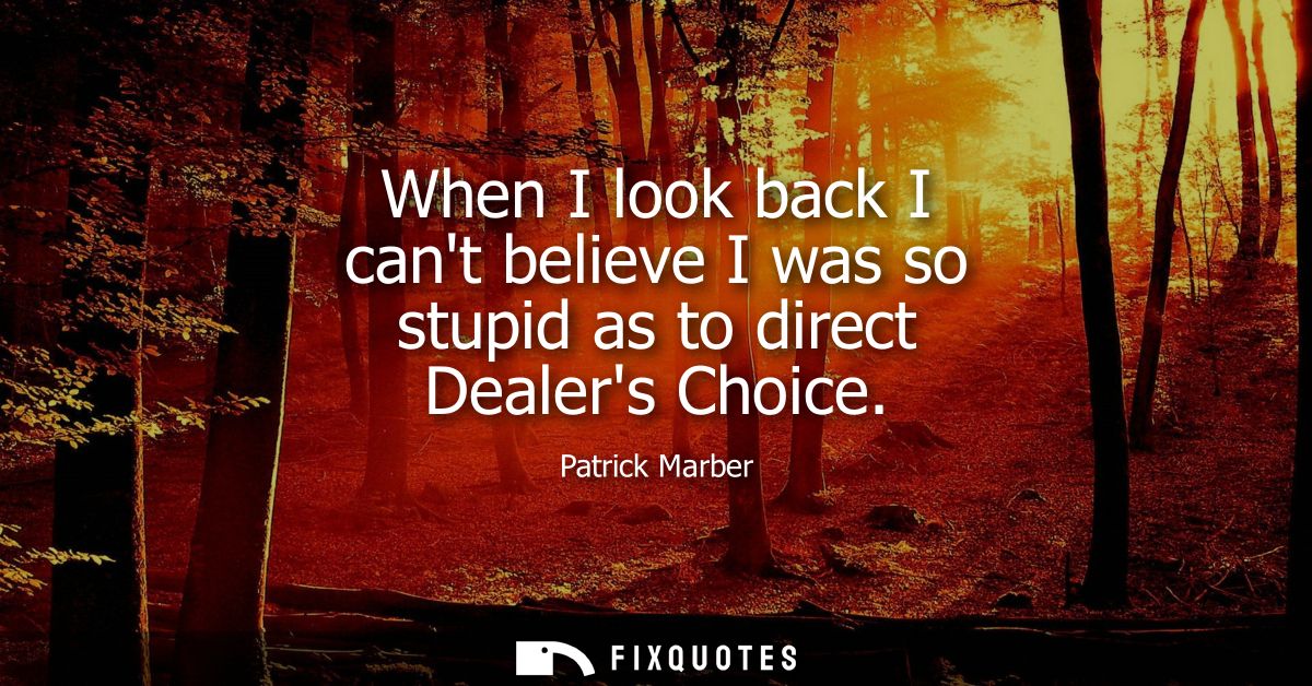 When I look back I cant believe I was so stupid as to direct Dealers Choice