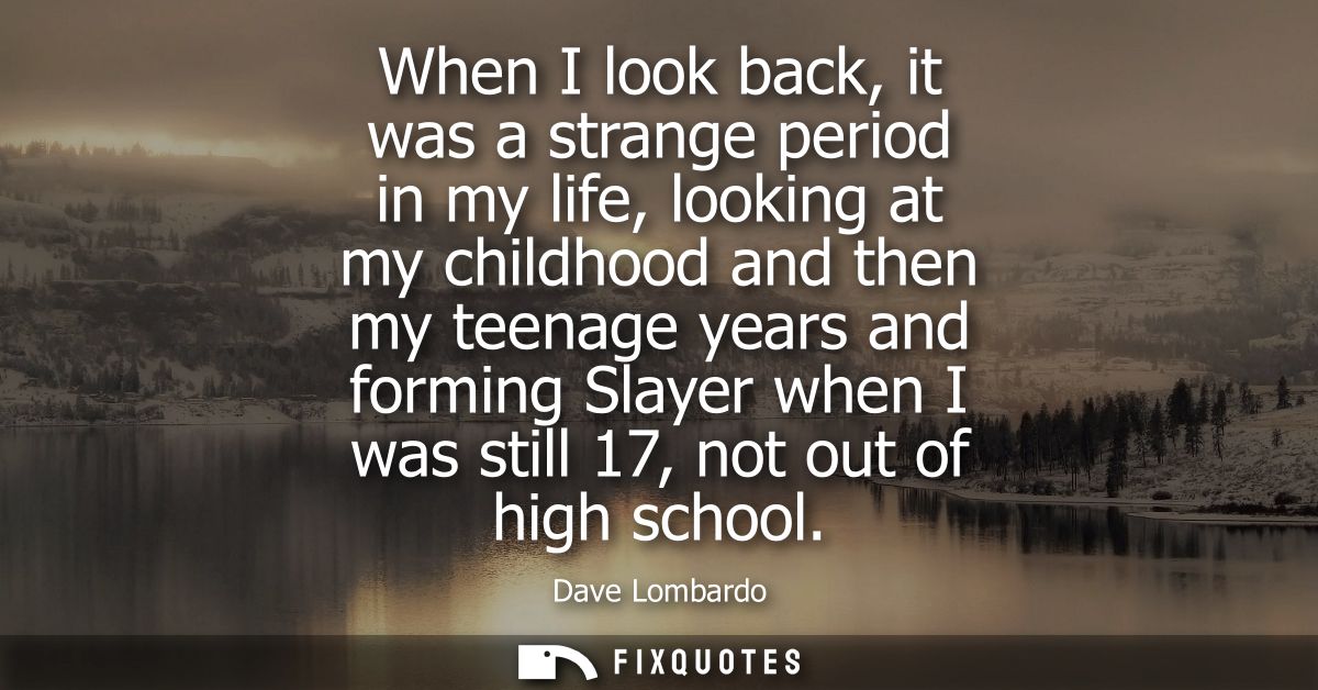 When I look back, it was a strange period in my life, looking at my childhood and then my teenage years and forming Slay