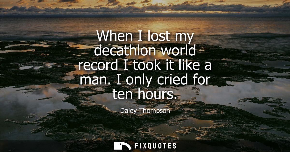 When I lost my decathlon world record I took it like a man. I only cried for ten hours