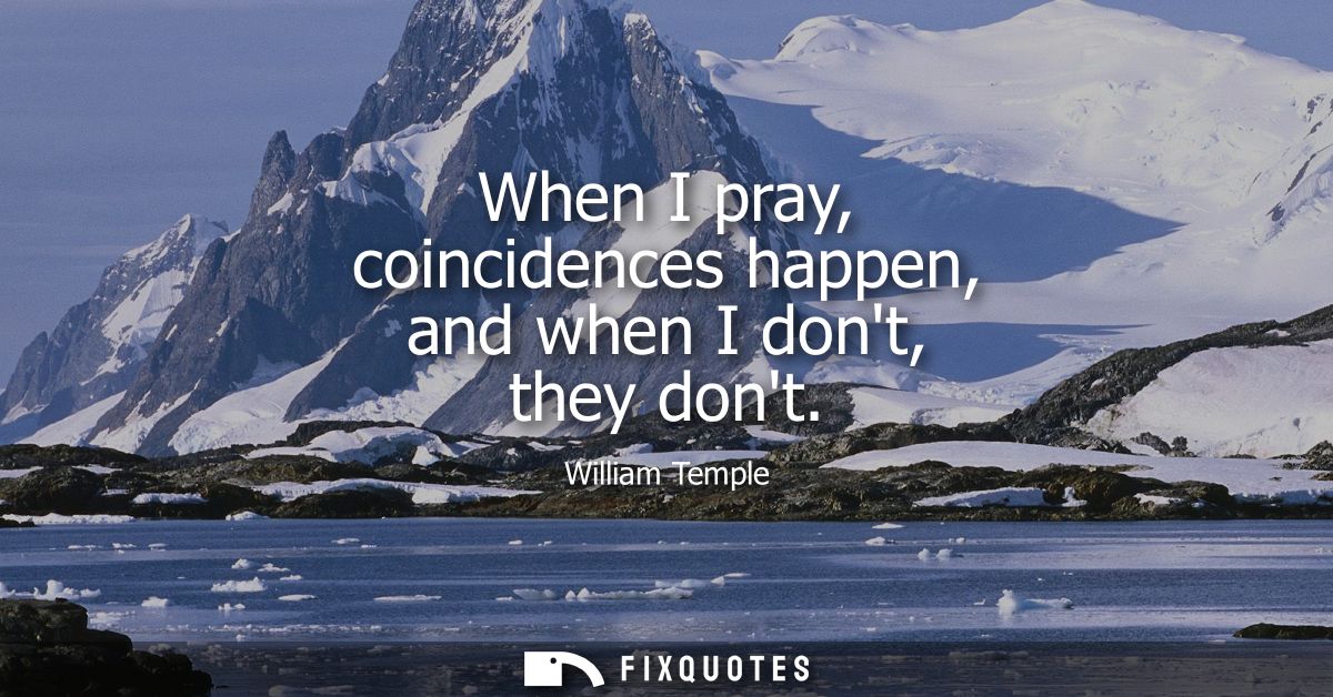 When I pray, coincidences happen, and when I dont, they dont