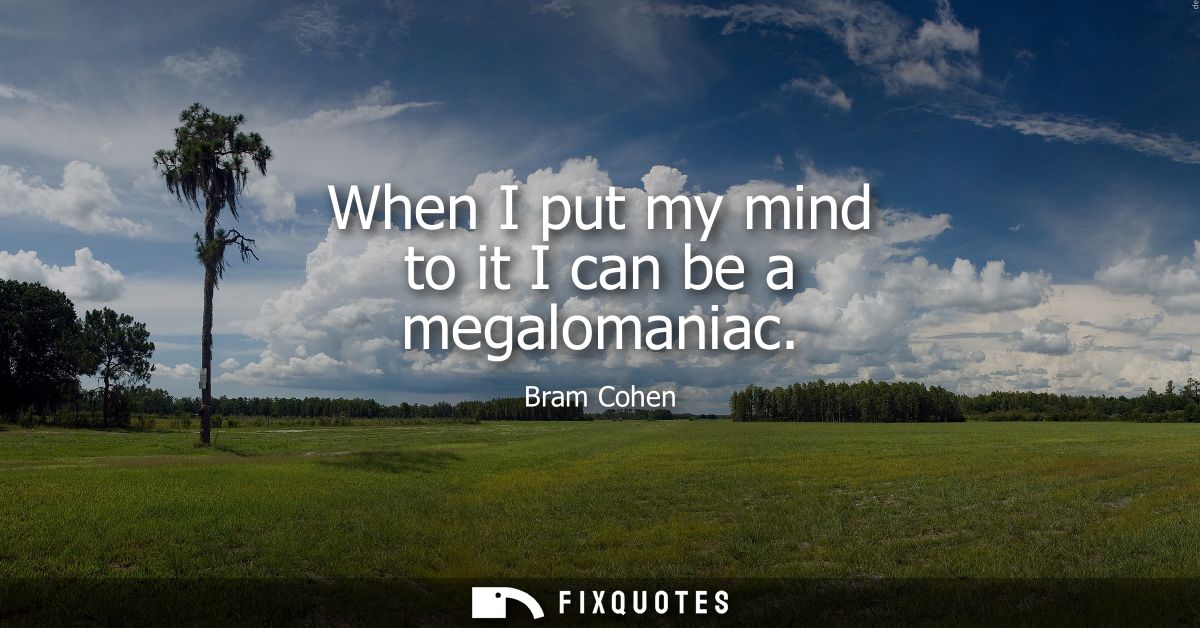 When I put my mind to it I can be a megalomaniac - Bram Cohen
