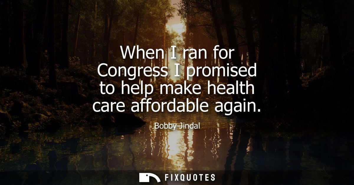 When I ran for Congress I promised to help make health care affordable again
