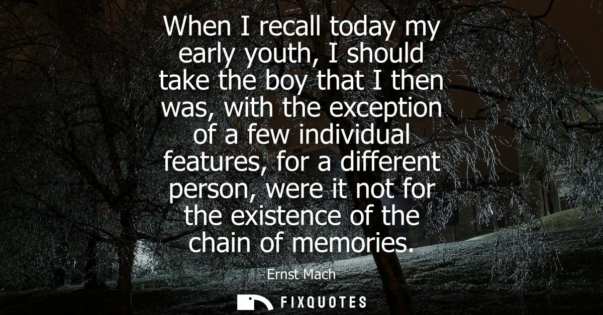When I recall today my early youth, I should take the boy that I then was, with the exception of a few individual featur