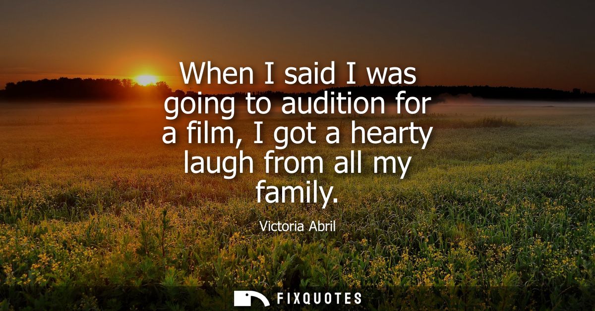 When I said I was going to audition for a film, I got a hearty laugh from all my family