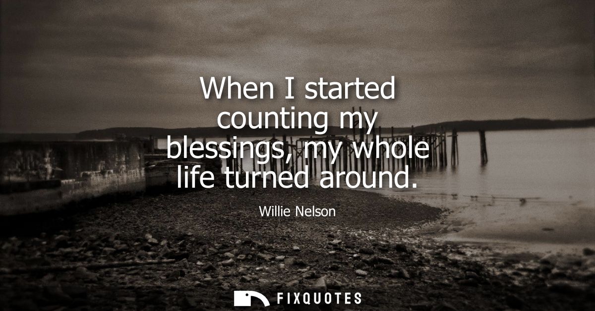 When I started counting my blessings, my whole life turned around