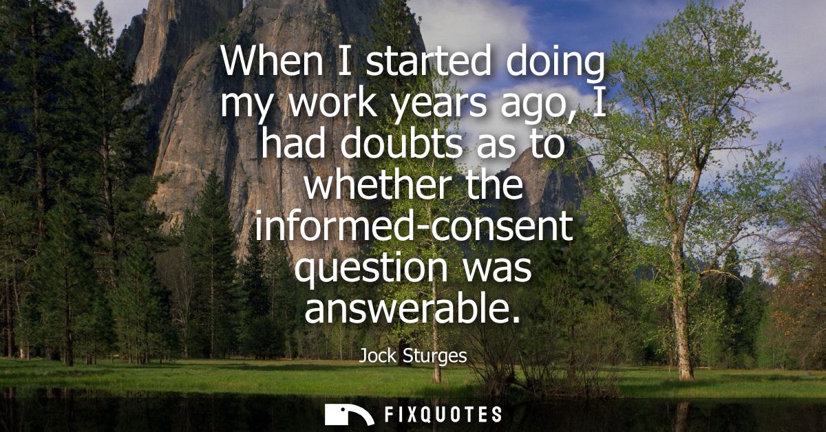 When I started doing my work years ago, I had doubts as to whether the informed-consent question was answerable
