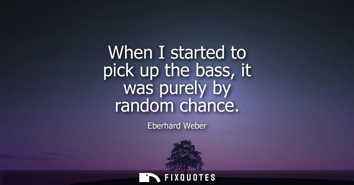 When I started to pick up the bass, it was purely by random chance
