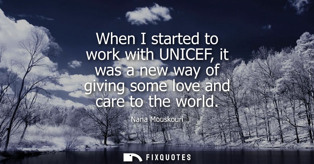 When I started to work with UNICEF, it was a new way of giving some love and care to the world