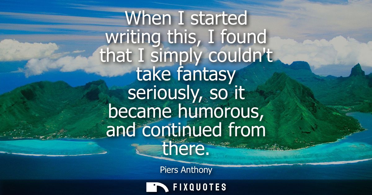 When I started writing this, I found that I simply couldnt take fantasy seriously, so it became humorous, and continued 