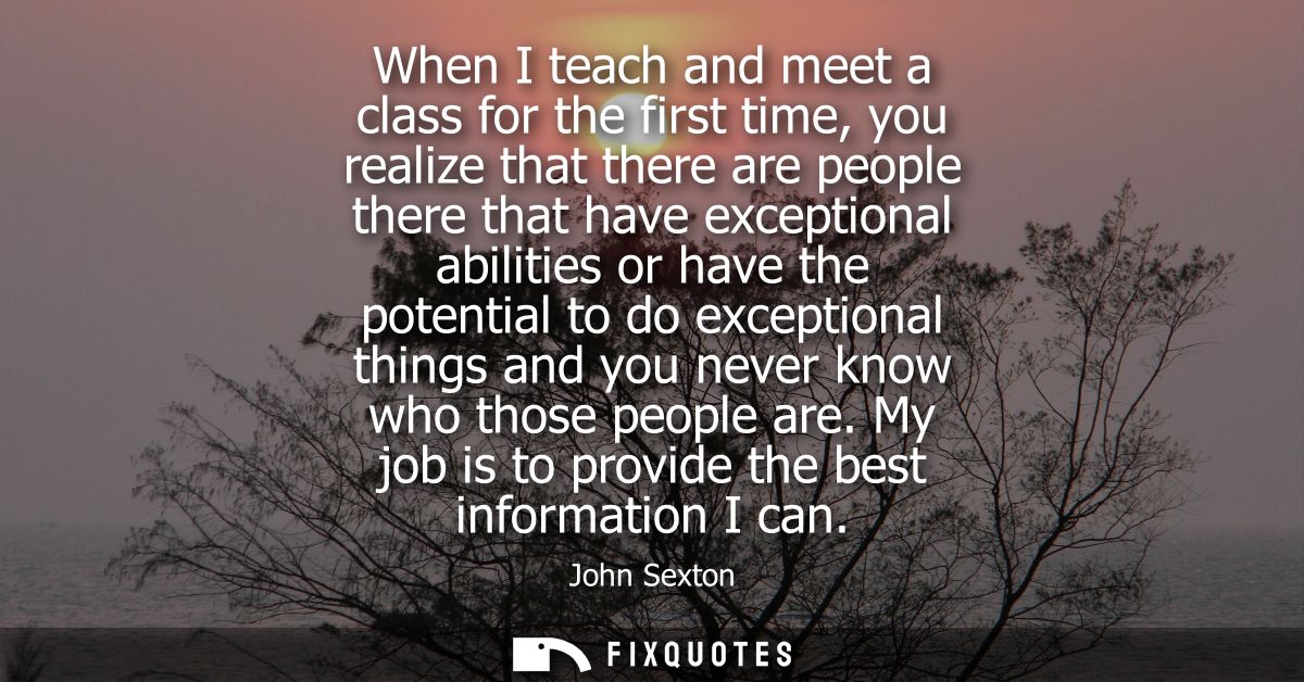 When I teach and meet a class for the first time, you realize that there are people there that have exceptional abilitie