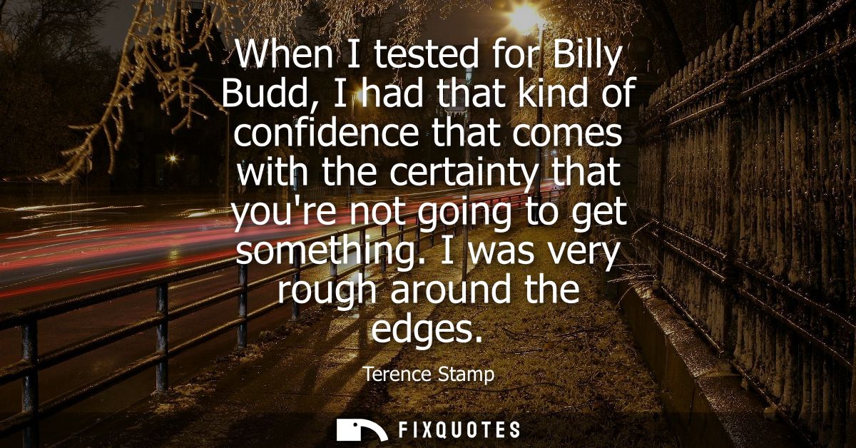 When I tested for Billy Budd, I had that kind of confidence that comes with the certainty that youre not going to get so