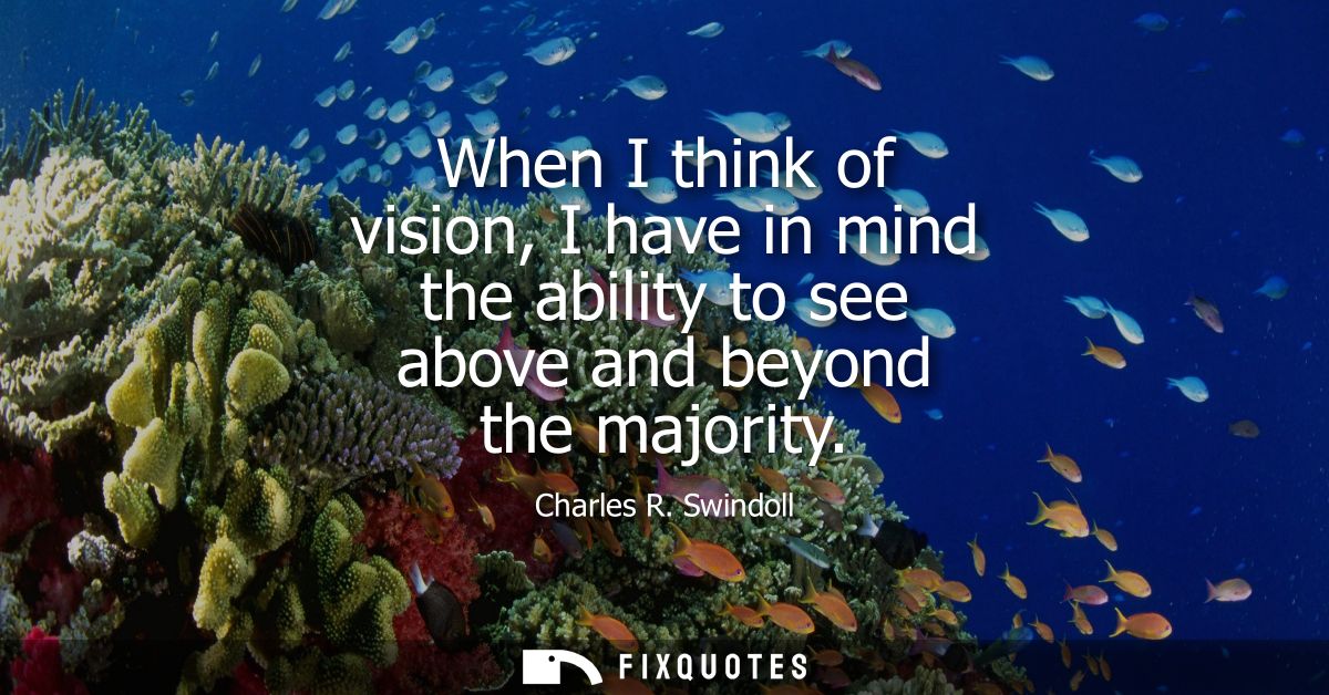 When I think of vision, I have in mind the ability to see above and beyond the majority