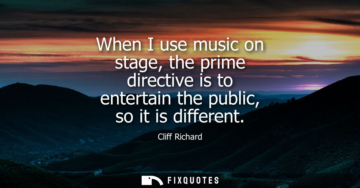 When I use music on stage, the prime directive is to entertain the public, so it is different