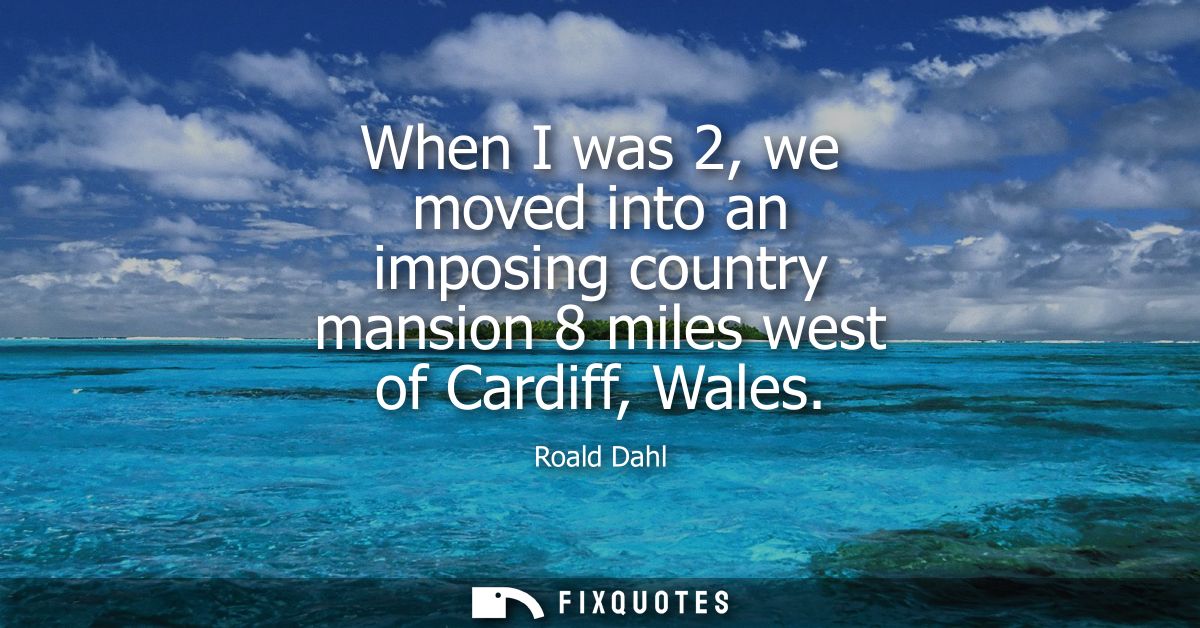 When I was 2, we moved into an imposing country mansion 8 miles west of Cardiff, Wales