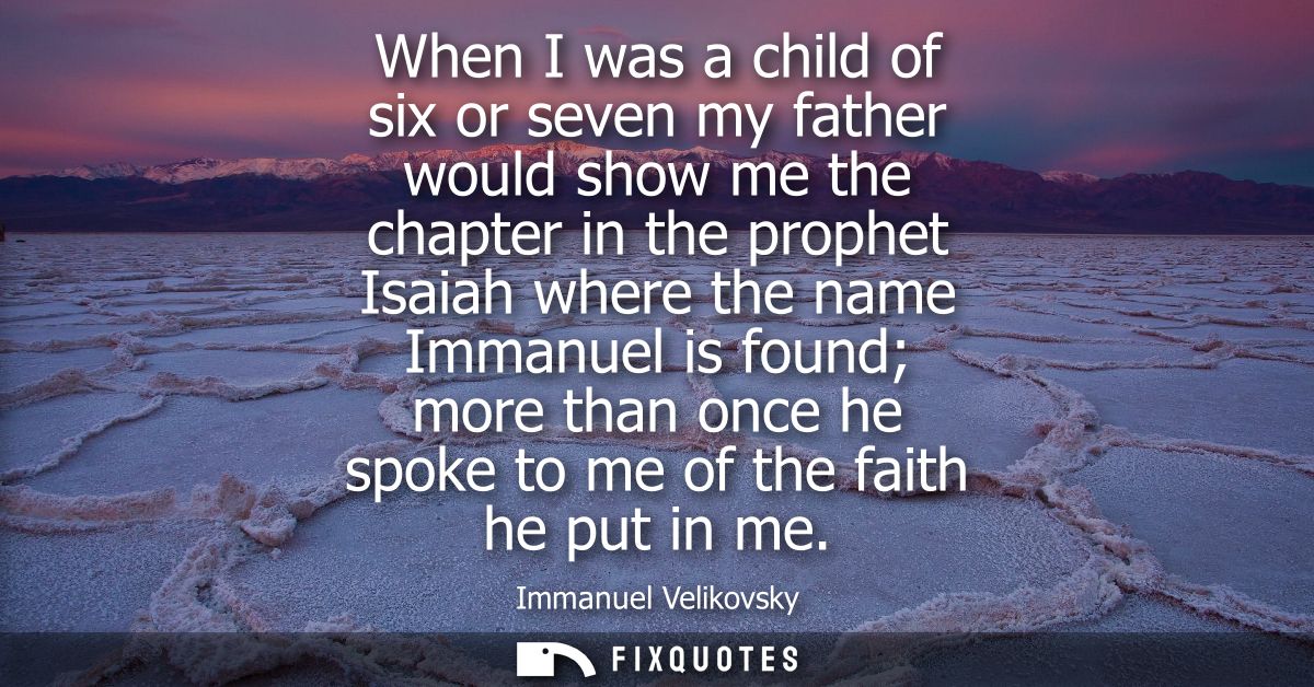When I was a child of six or seven my father would show me the chapter in the prophet Isaiah where the name Immanuel is 
