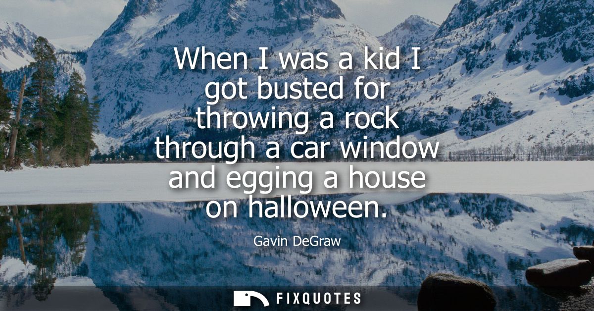 When I was a kid I got busted for throwing a rock through a car window and egging a house on halloween