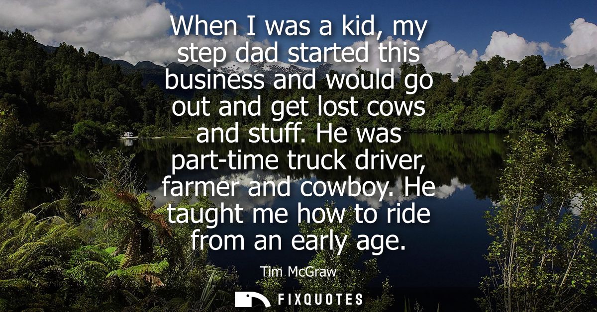 When I was a kid, my step dad started this business and would go out and get lost cows and stuff. He was part-time truck