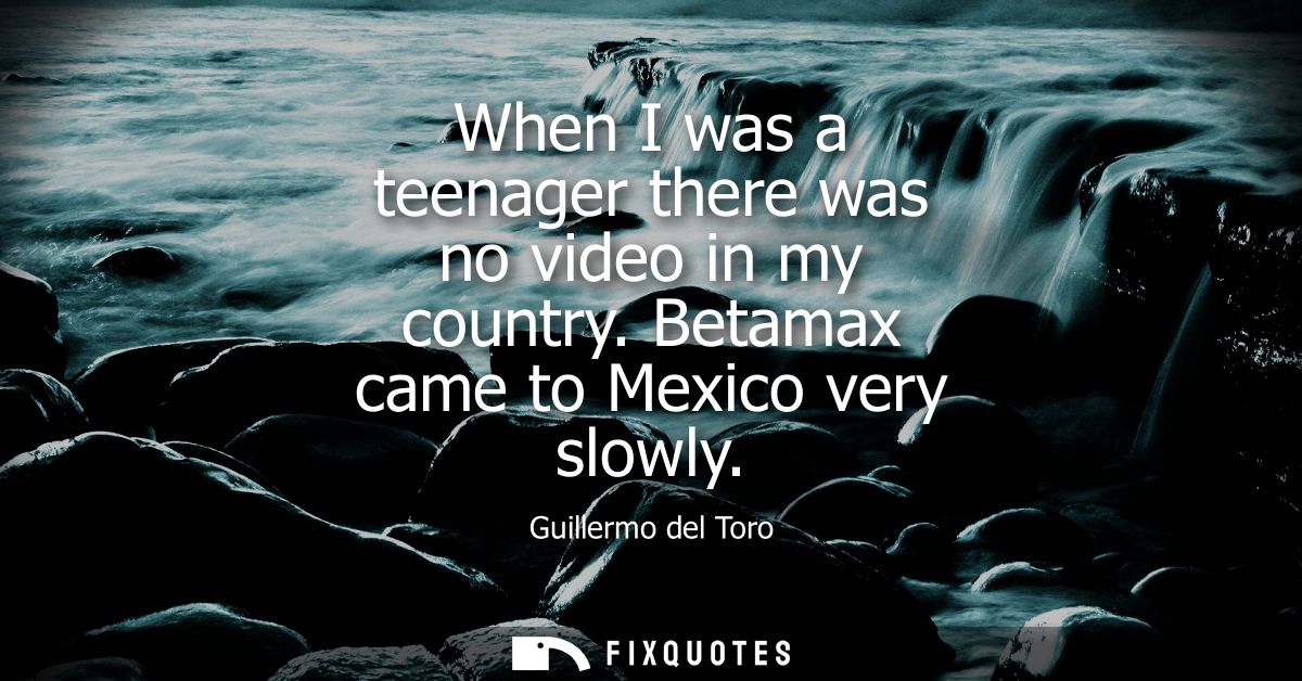 When I was a teenager there was no video in my country. Betamax came to Mexico very slowly