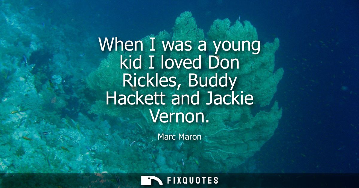 When I was a young kid I loved Don Rickles, Buddy Hackett and Jackie Vernon