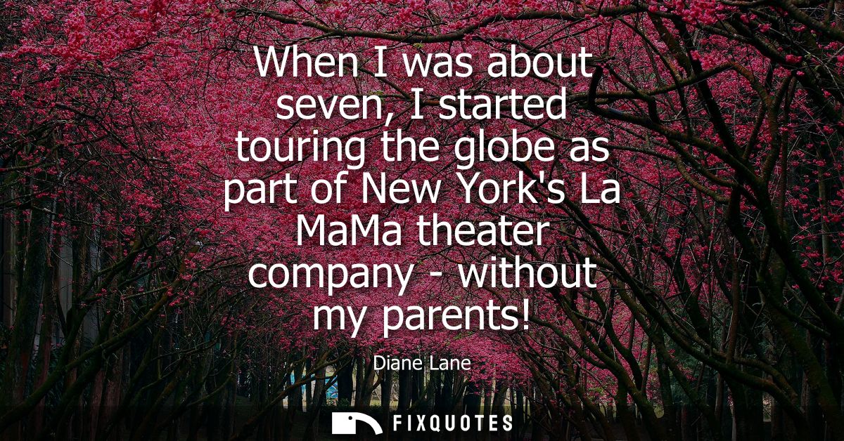 When I was about seven, I started touring the globe as part of New Yorks La MaMa theater company - without my parents!
