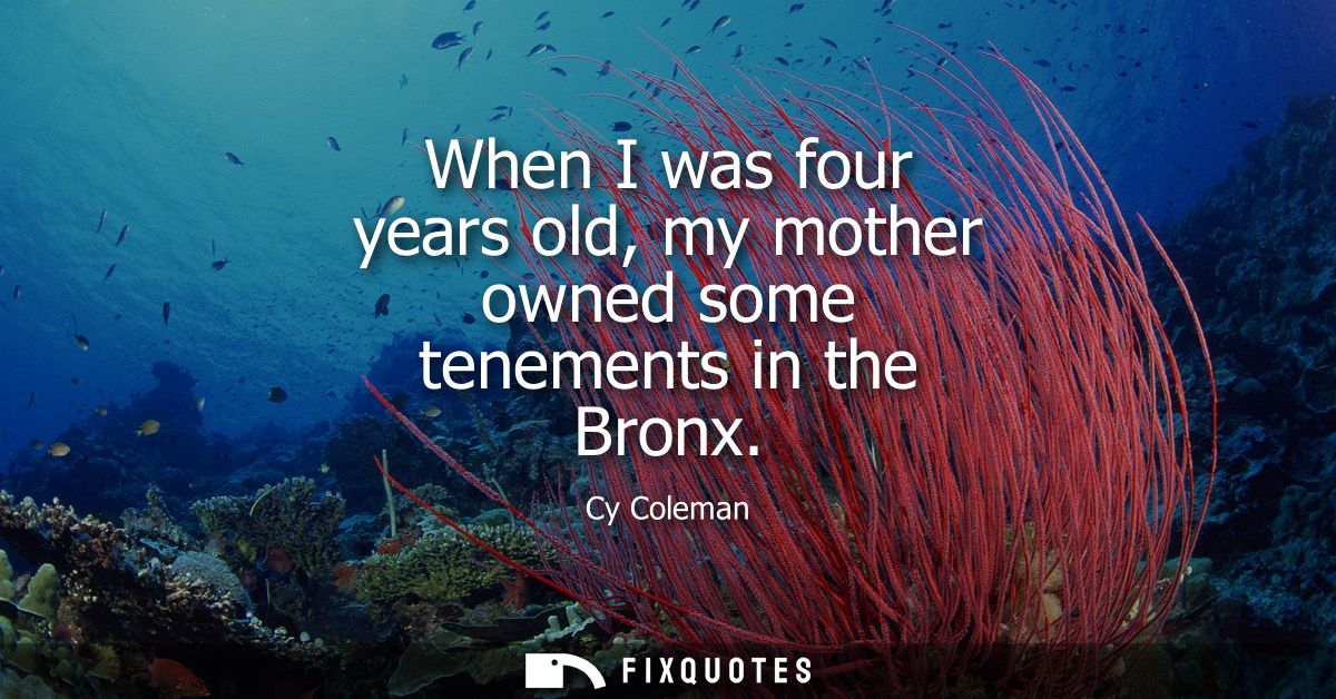 When I was four years old, my mother owned some tenements in the Bronx