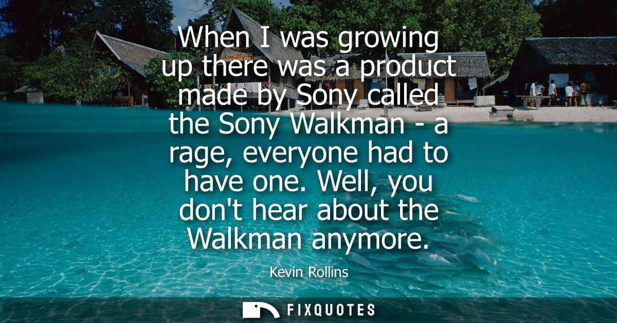 When I was growing up there was a product made by Sony called the Sony Walkman - a rage, everyone had to have one. Well,