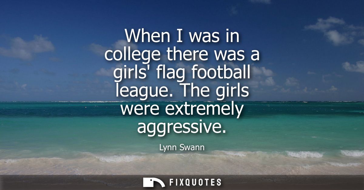 When I was in college there was a girls flag football league. The girls were extremely aggressive