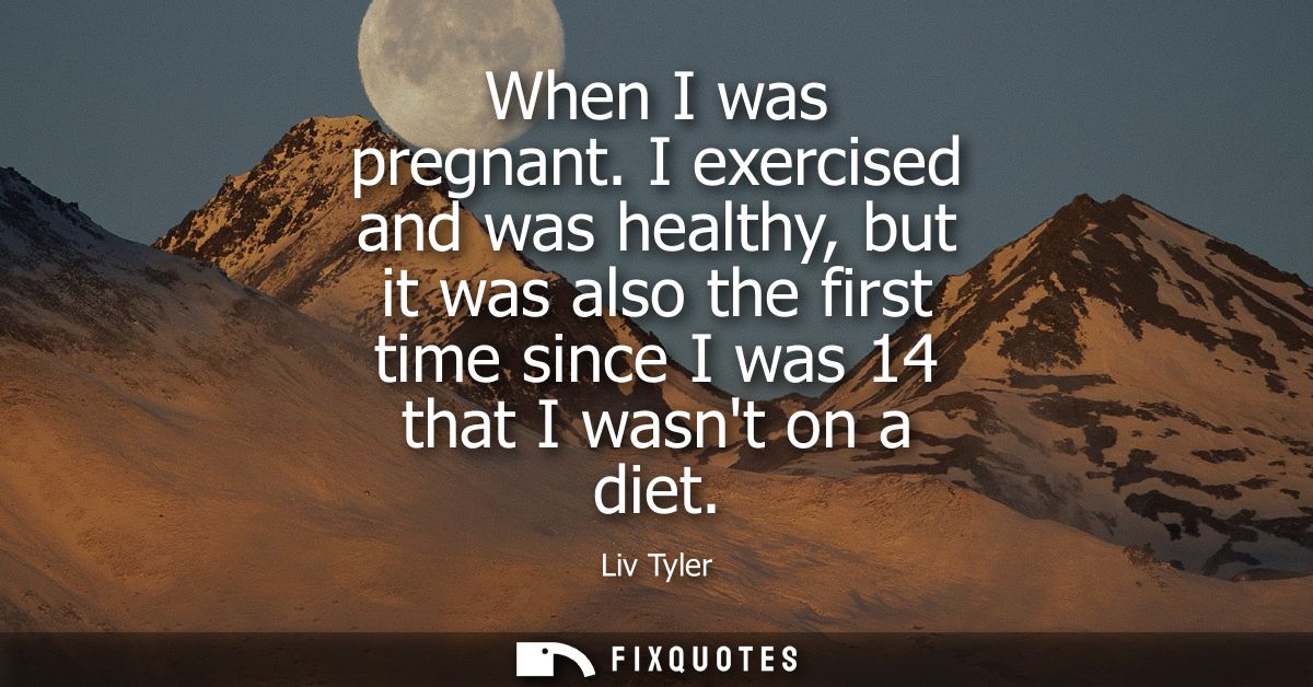 When I was pregnant. I exercised and was healthy, but it was also the first time since I was 14 that I wasnt on a diet