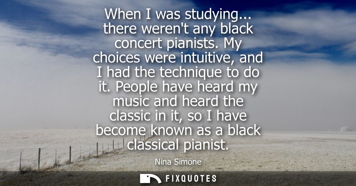 When I was studying... there werent any black concert pianists. My choices were intuitive, and I had the technique to do