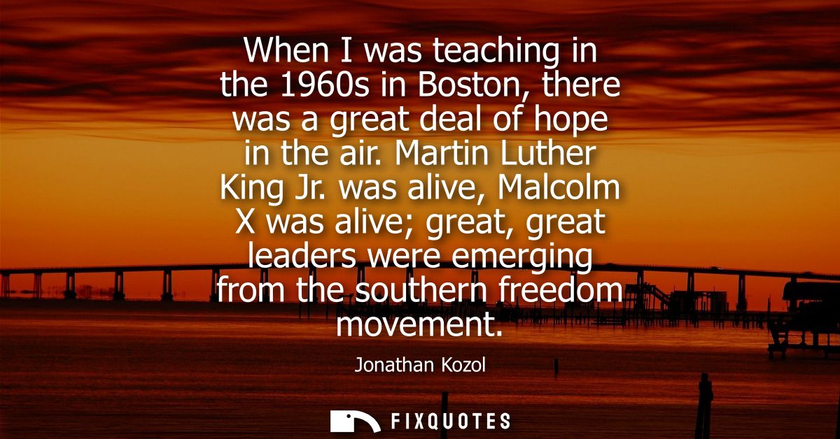 When I was teaching in the 1960s in Boston, there was a great deal of hope in the air. Martin Luther King Jr.