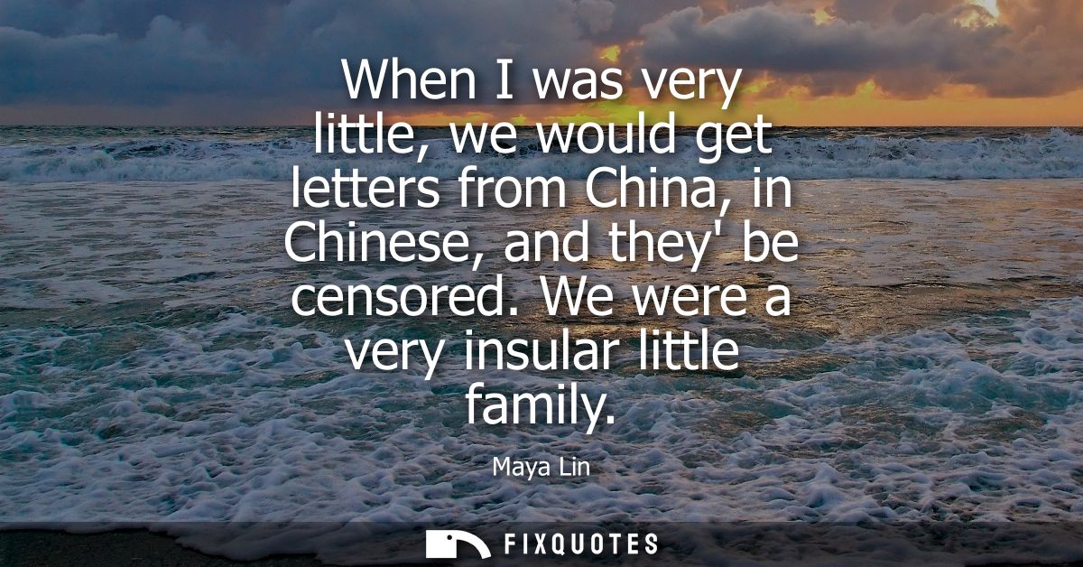 When I was very little, we would get letters from China, in Chinese, and they be censored. We were a very insular little