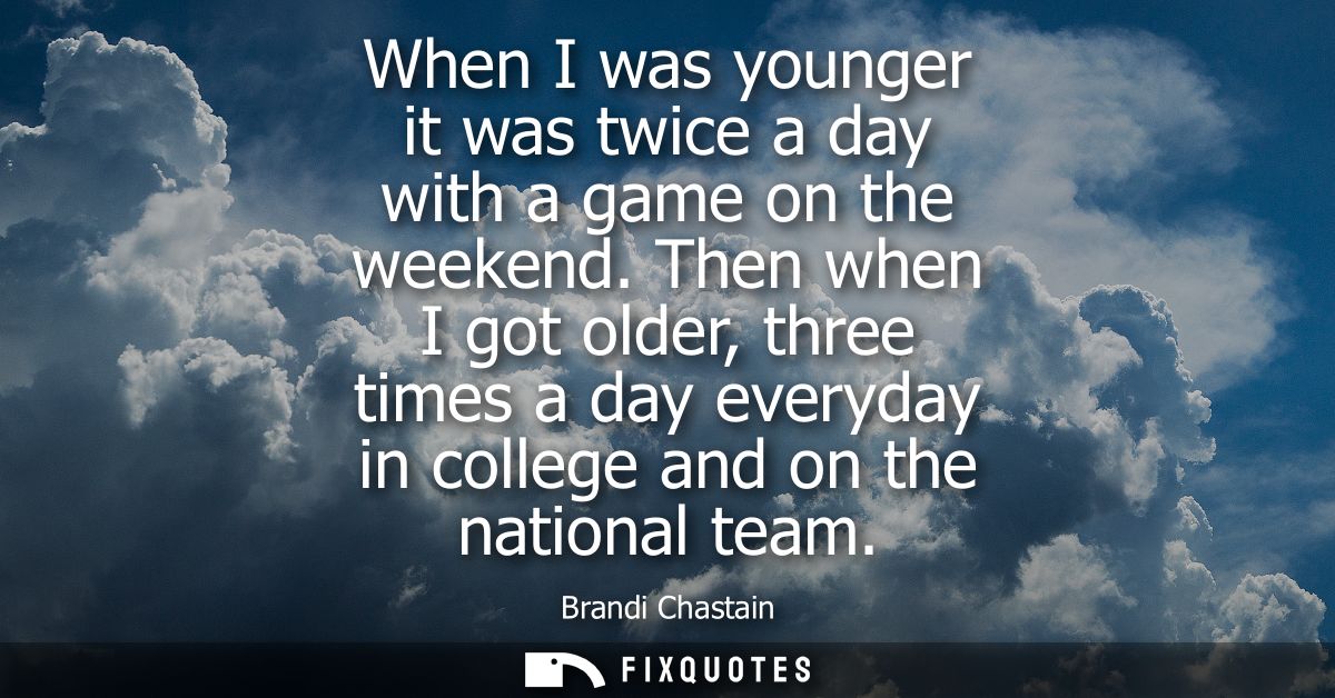When I was younger it was twice a day with a game on the weekend. Then when I got older, three times a day everyday in c