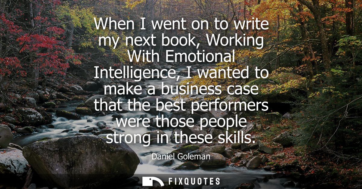 When I went on to write my next book, Working With Emotional Intelligence, I wanted to make a business case that the bes