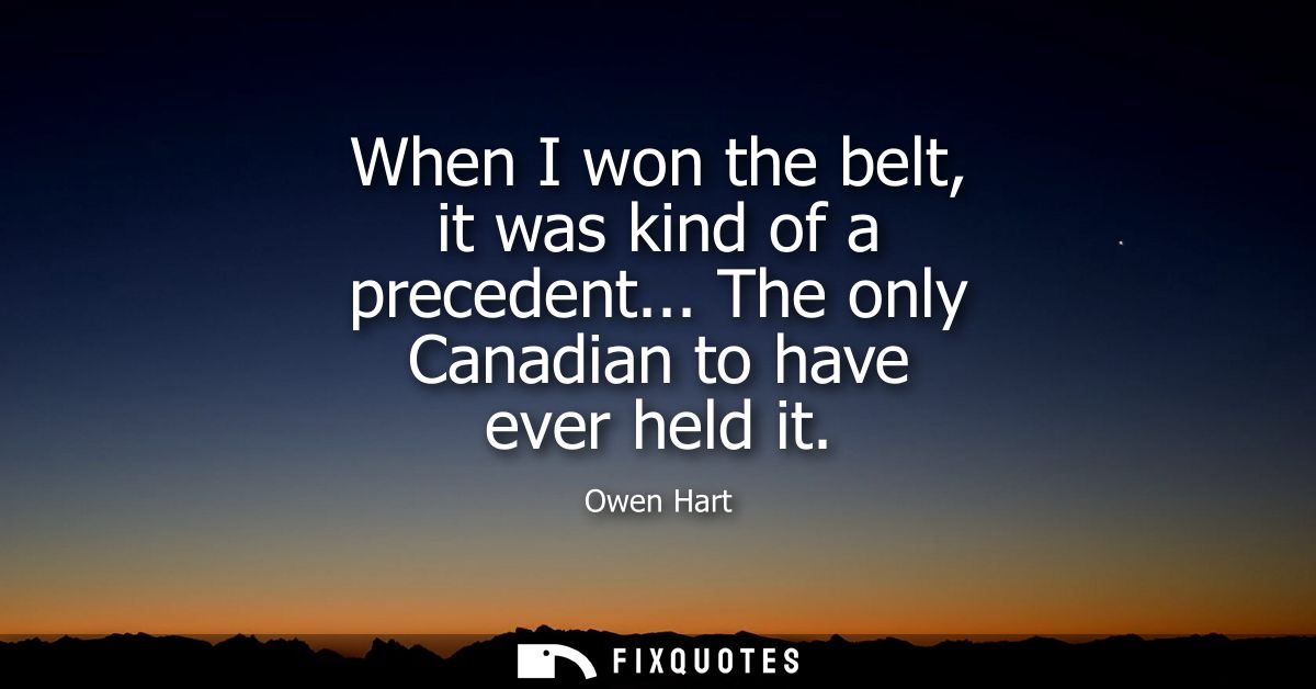 When I won the belt, it was kind of a precedent... The only Canadian to have ever held it