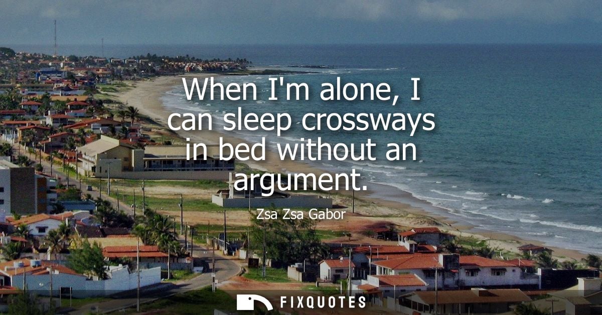 When Im alone, I can sleep crossways in bed without an argument