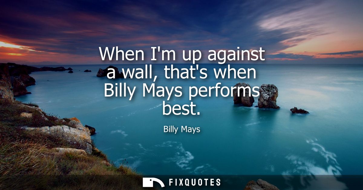 When Im up against a wall, thats when Billy Mays performs best