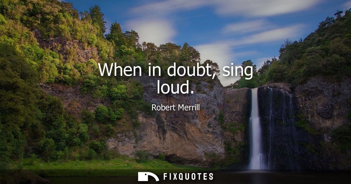 When in doubt, sing loud