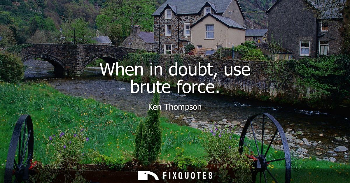 When in doubt, use brute force - Ken Thompson