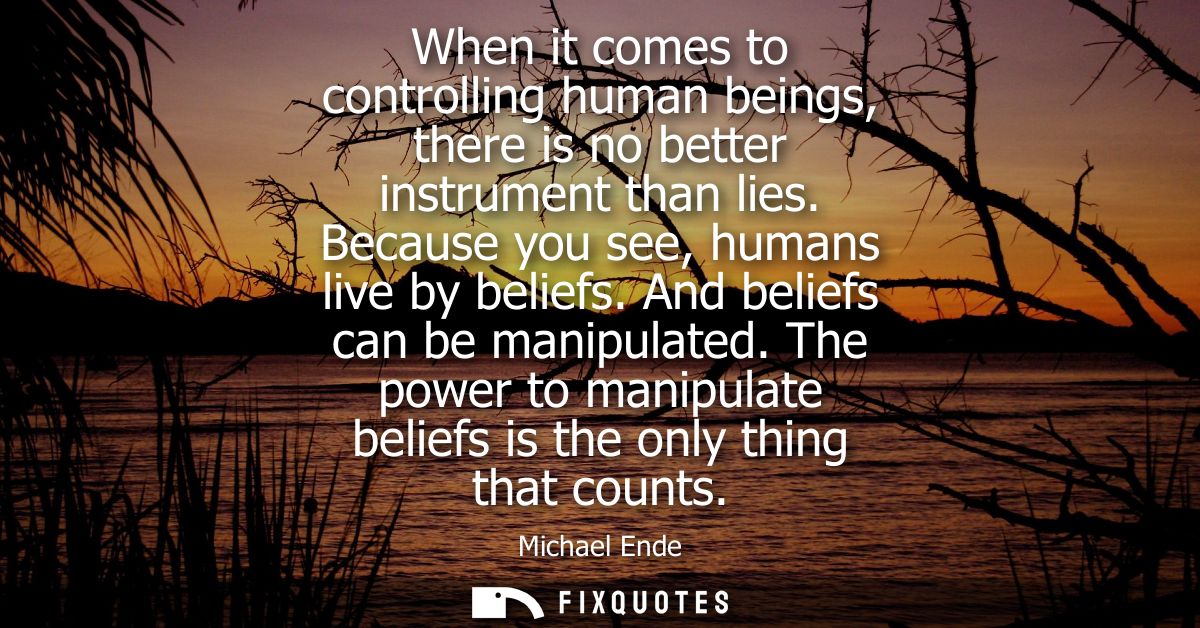 When it comes to controlling human beings, there is no better instrument than lies. Because you see, humans live by beli