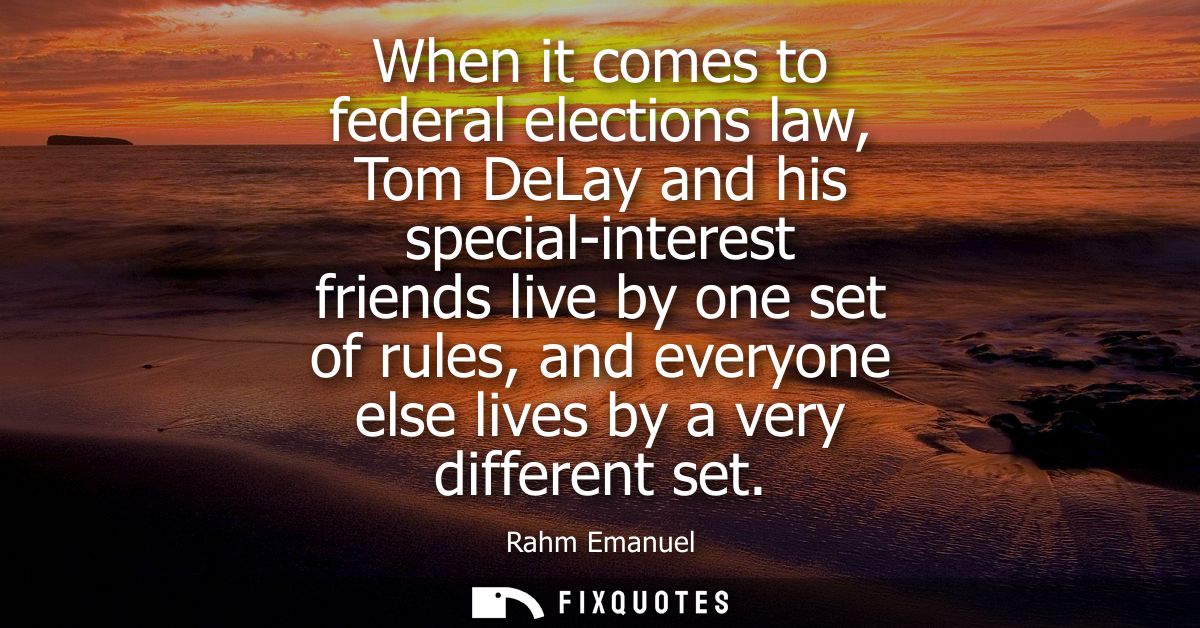 When it comes to federal elections law, Tom DeLay and his special-interest friends live by one set of rules, and everyon