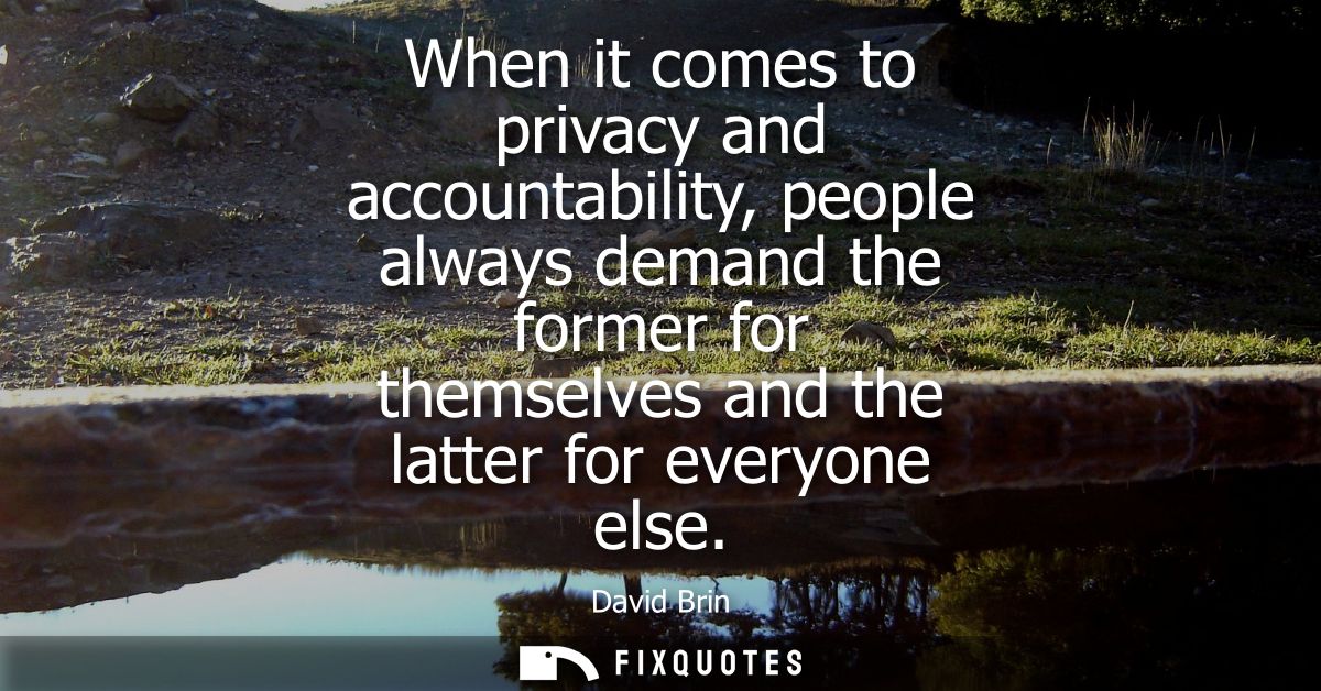 When it comes to privacy and accountability, people always demand the former for themselves and the latter for everyone 