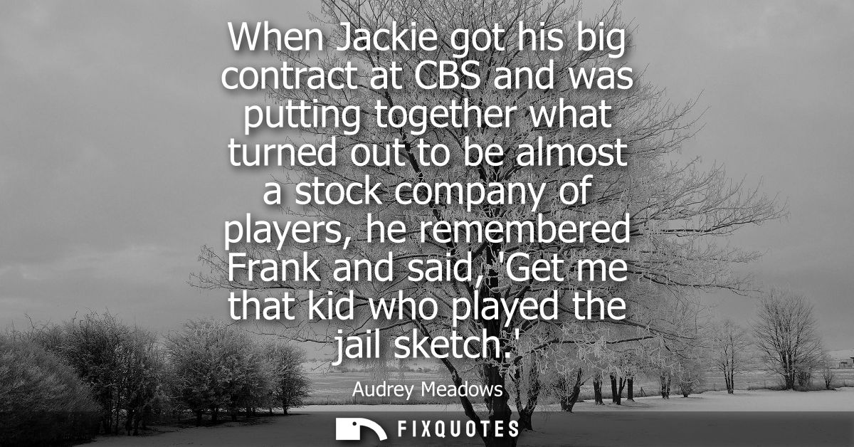 When Jackie got his big contract at CBS and was putting together what turned out to be almost a stock company of players