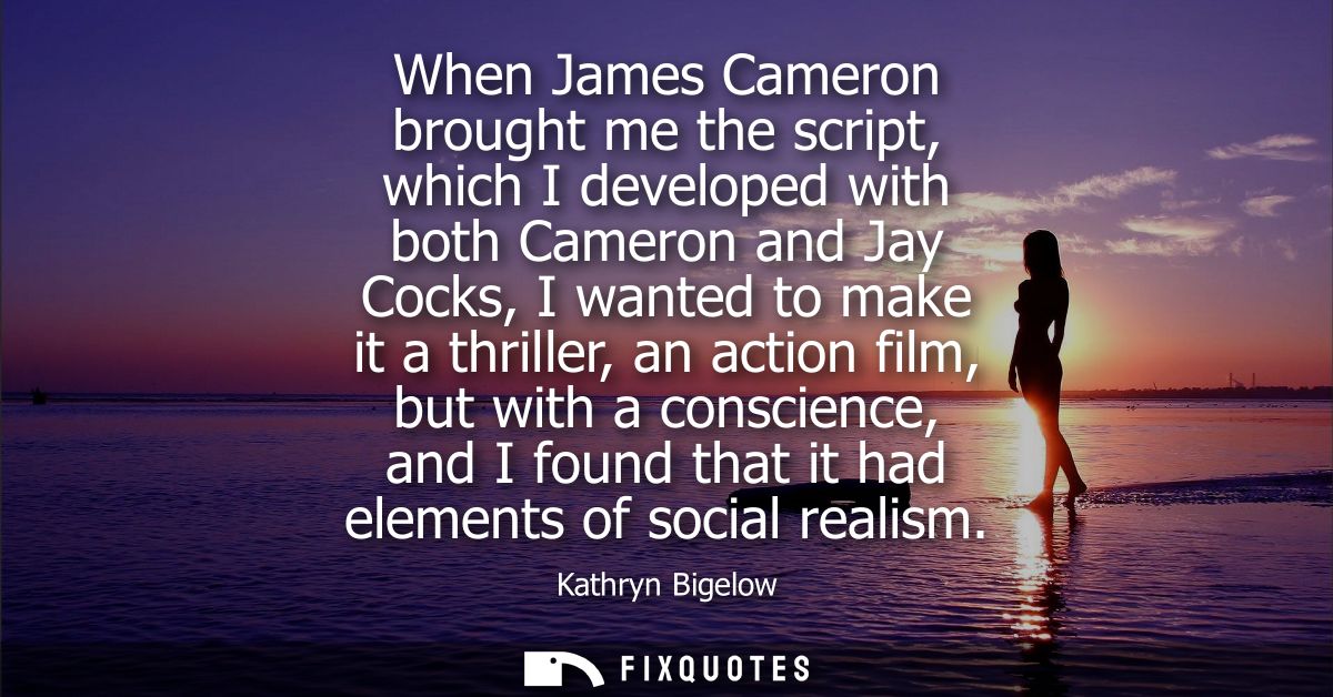 When James Cameron brought me the script, which I developed with both Cameron and Jay Cocks, I wanted to make it a thril