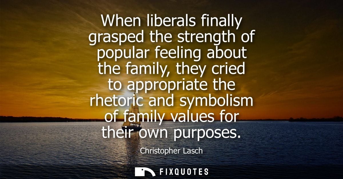 When liberals finally grasped the strength of popular feeling about the family, they cried to appropriate the rhetoric a